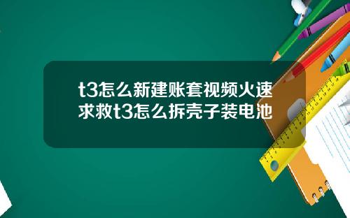 t3怎么新建账套视频火速求救t3怎么拆壳子装电池