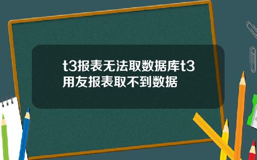 t3报表无法取数据库t3用友报表取不到数据