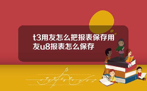 t3用友怎么把报表保存用友u8报表怎么保存