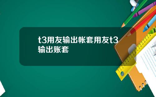 t3用友输出帐套用友t3输出账套