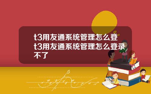 t3用友通系统管理怎么登t3用友通系统管理怎么登录不了