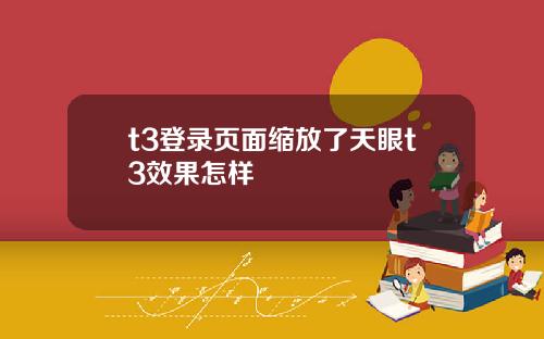 t3登录页面缩放了天眼t3效果怎样