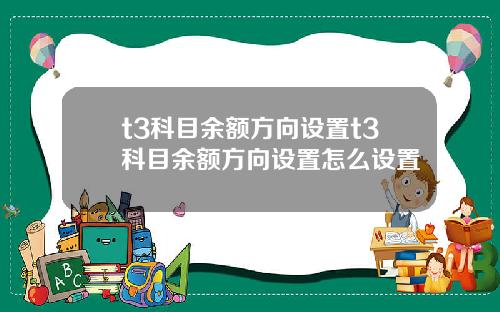 t3科目余额方向设置t3科目余额方向设置怎么设置