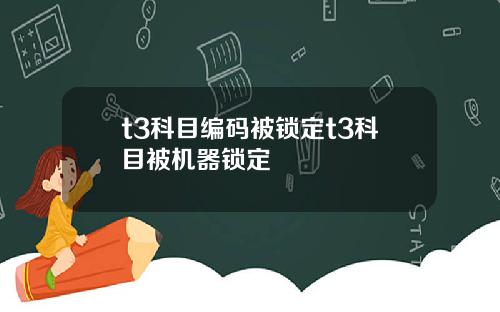 t3科目编码被锁定t3科目被机器锁定