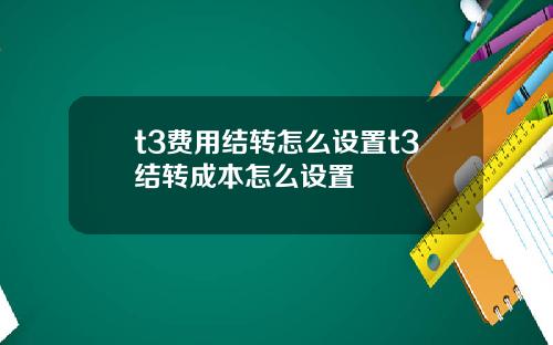 t3费用结转怎么设置t3结转成本怎么设置