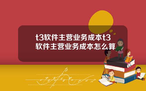 t3软件主营业务成本t3软件主营业务成本怎么算