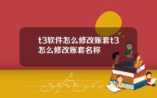 t3软件怎么修改账套t3怎么修改账套名称