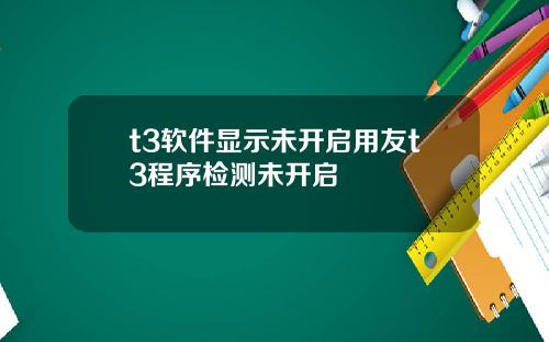 t3软件显示未开启用友t3程序检测未开启