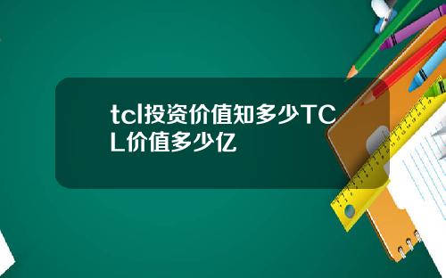 tcl投资价值知多少TCL价值多少亿