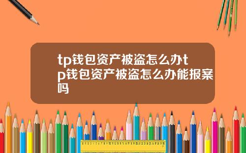 tp钱包资产被盗怎么办tp钱包资产被盗怎么办能报案吗