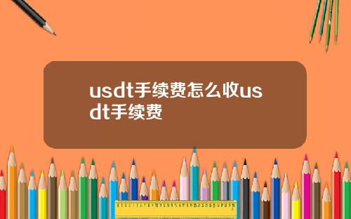 usdt手续费怎么收usdt手续费