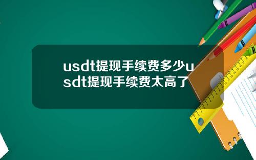 usdt提现手续费多少usdt提现手续费太高了