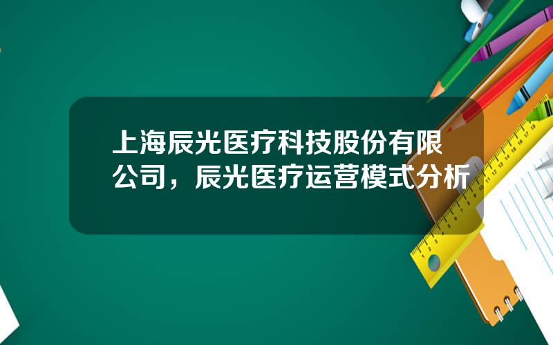 上海辰光医疗科技股份有限公司，辰光医疗运营模式分析