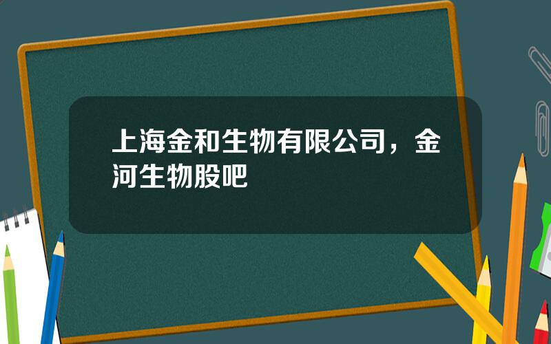 上海金和生物有限公司，金河生物股吧