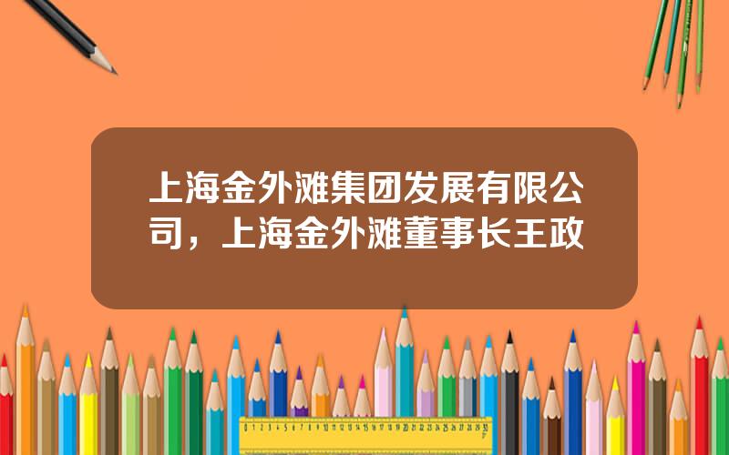 上海金外滩集团发展有限公司，上海金外滩董事长王政