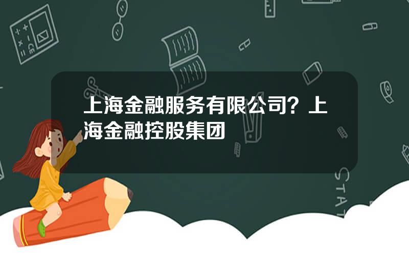 上海金融服务有限公司？上海金融控股集团