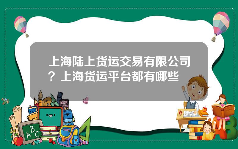 上海陆上货运交易有限公司？上海货运平台都有哪些