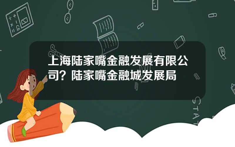 上海陆家嘴金融发展有限公司？陆家嘴金融城发展局