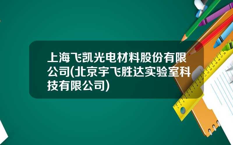 上海飞凯光电材料股份有限公司(北京宇飞胜达实验室科技有限公司)