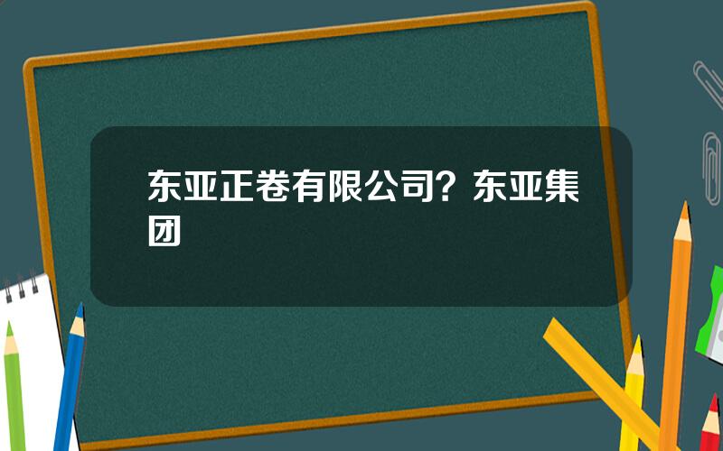 东亚正卷有限公司？东亚集团