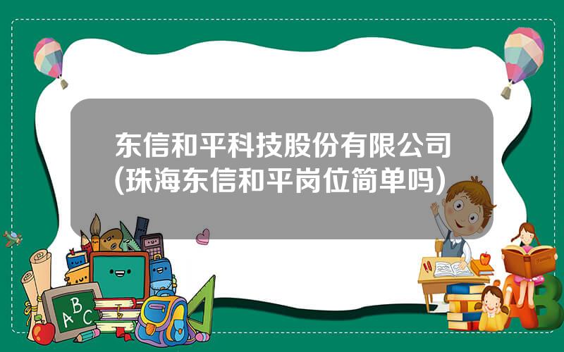 东信和平科技股份有限公司(珠海东信和平岗位简单吗)