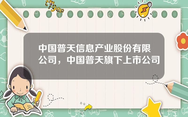 中国普天信息产业股份有限公司，中国普天旗下上市公司