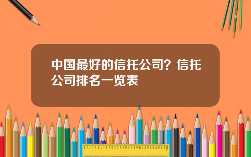 中国最好的信托公司？信托公司排名一览表