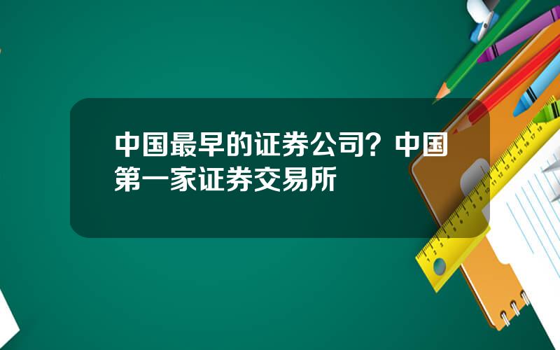 中国最早的证券公司？中国第一家证券交易所