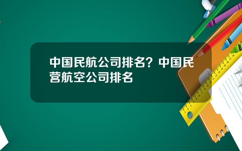 中国民航公司排名？中国民营航空公司排名