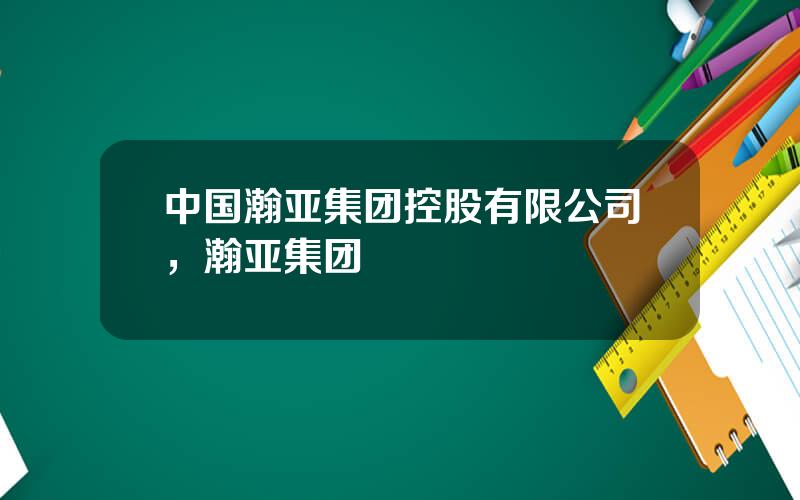 中国瀚亚集团控股有限公司，瀚亚集团