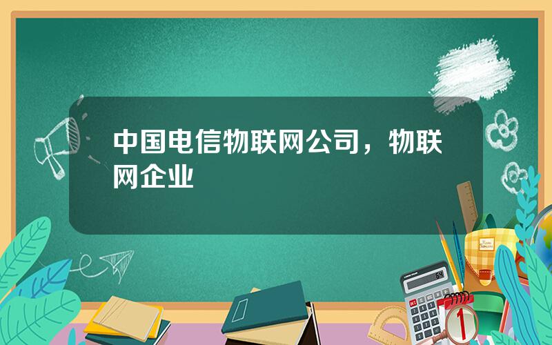 中国电信物联网公司，物联网企业