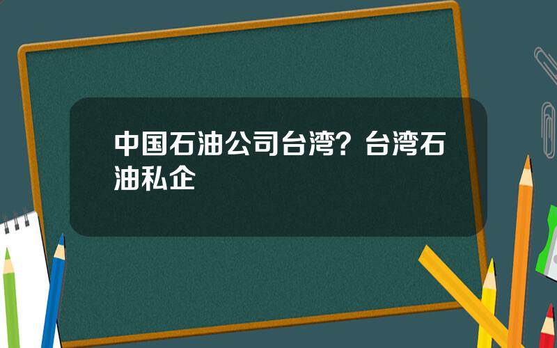 中国石油公司台湾？台湾石油私企