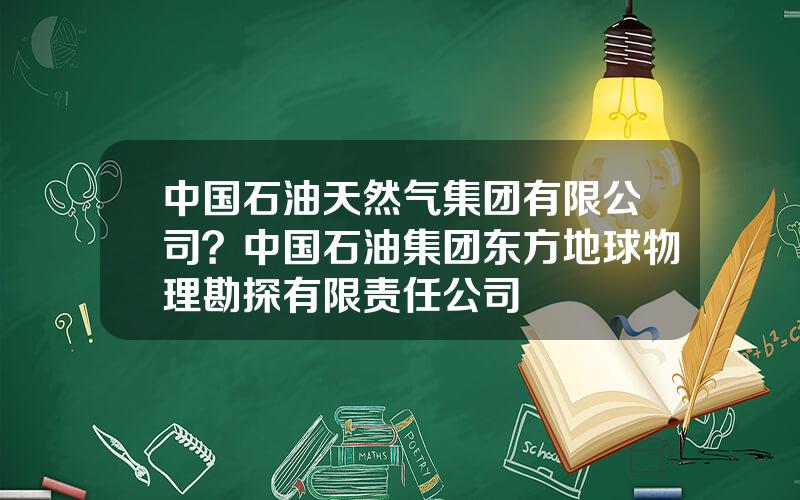 中国石油天然气集团有限公司？中国石油集团东方地球物理勘探有限责任公司