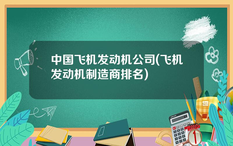 中国飞机发动机公司(飞机发动机制造商排名)