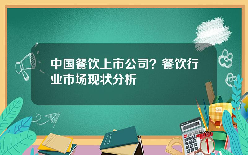 中国餐饮上市公司？餐饮行业市场现状分析