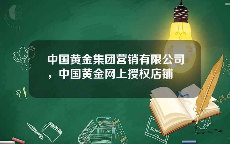 中国黄金集团营销有限公司，中国黄金网上授权店铺