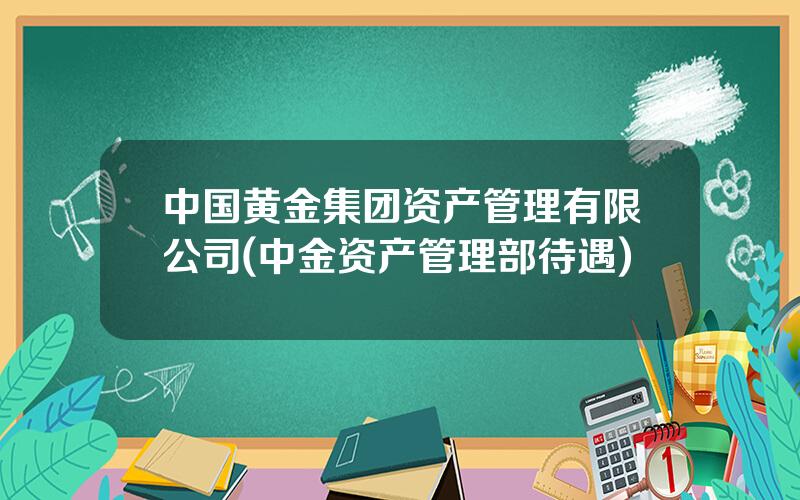 中国黄金集团资产管理有限公司(中金资产管理部待遇)