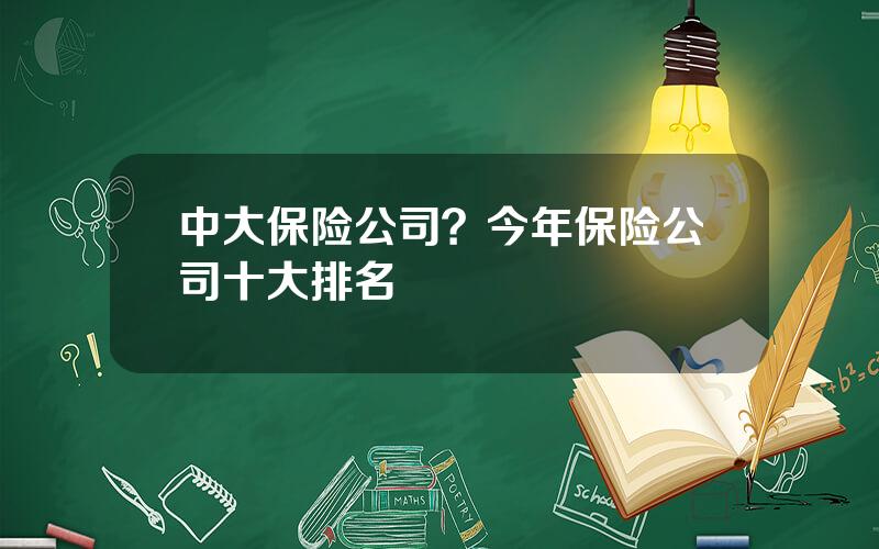 中大保险公司？今年保险公司十大排名