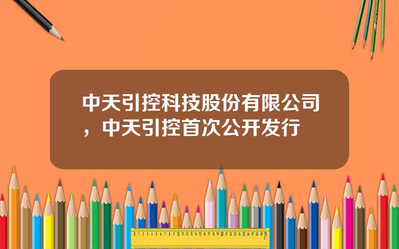 中天引控科技股份有限公司，中天引控首次公开发行