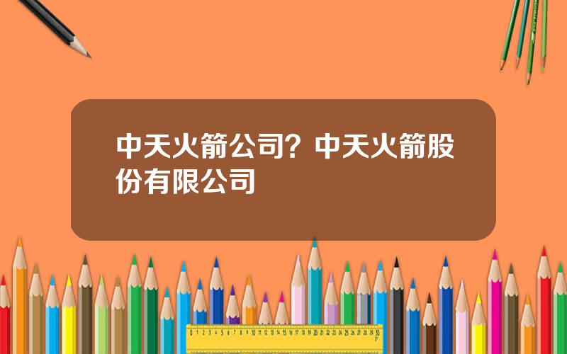 中天火箭公司？中天火箭股份有限公司