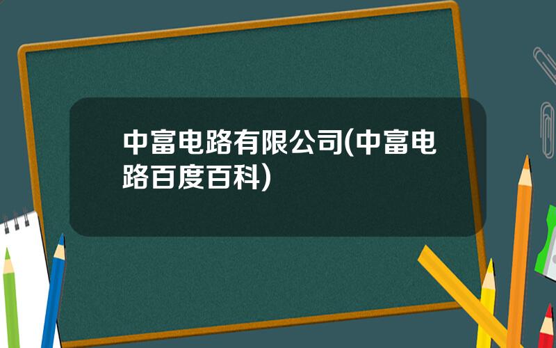 中富电路有限公司(中富电路百度百科)