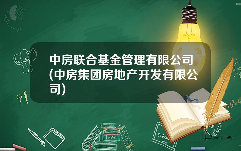 中房联合基金管理有限公司(中房集团房地产开发有限公司)