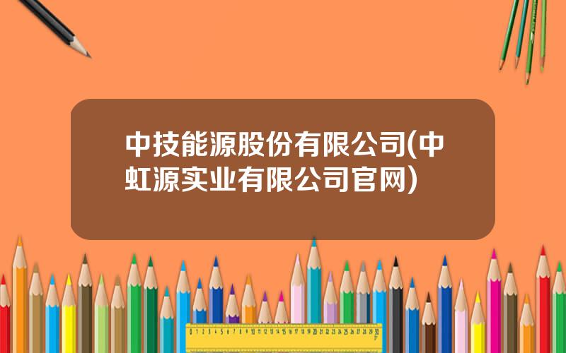 中技能源股份有限公司(中虹源实业有限公司官网)