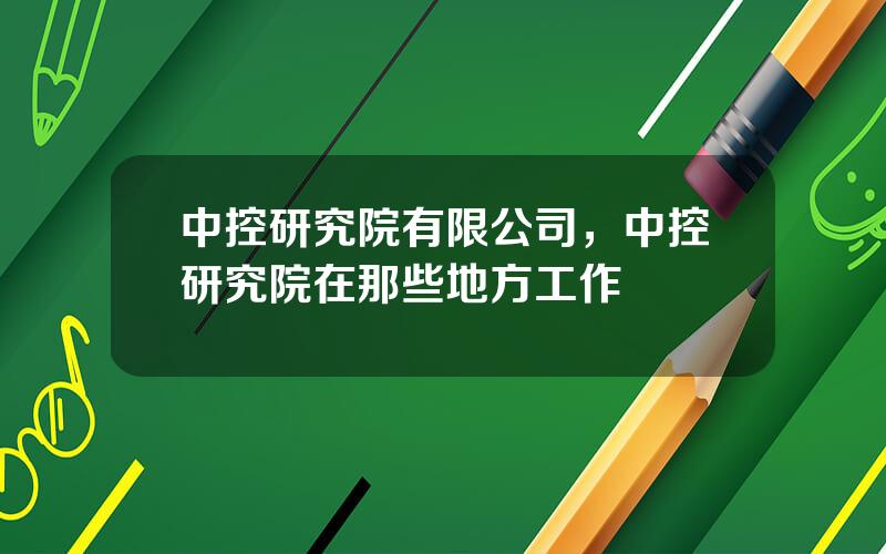 中控研究院有限公司，中控研究院在那些地方工作