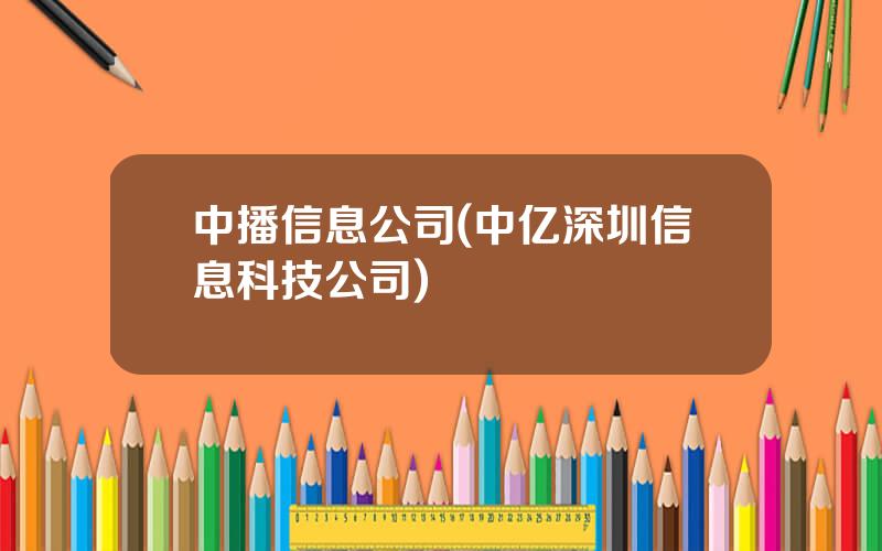 中播信息公司(中亿深圳信息科技公司)