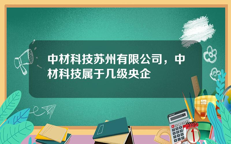 中材科技苏州有限公司，中材科技属于几级央企