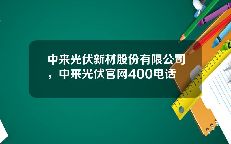 中来光伏新材股份有限公司，中来光伏官网400电话