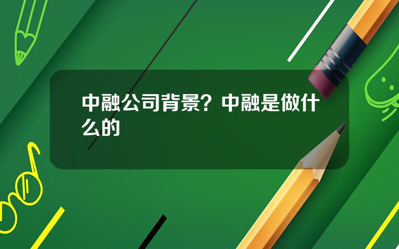 中融公司背景？中融是做什么的