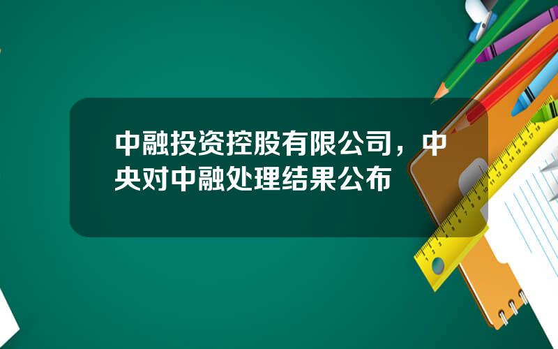 中融投资控股有限公司，中央对中融处理结果公布