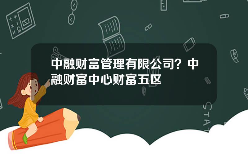 中融财富管理有限公司？中融财富中心财富五区